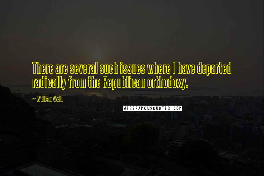 William Weld Quotes: There are several such issues where I have departed radically from the Republican orthodoxy.