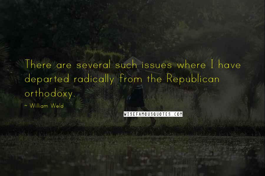 William Weld Quotes: There are several such issues where I have departed radically from the Republican orthodoxy.