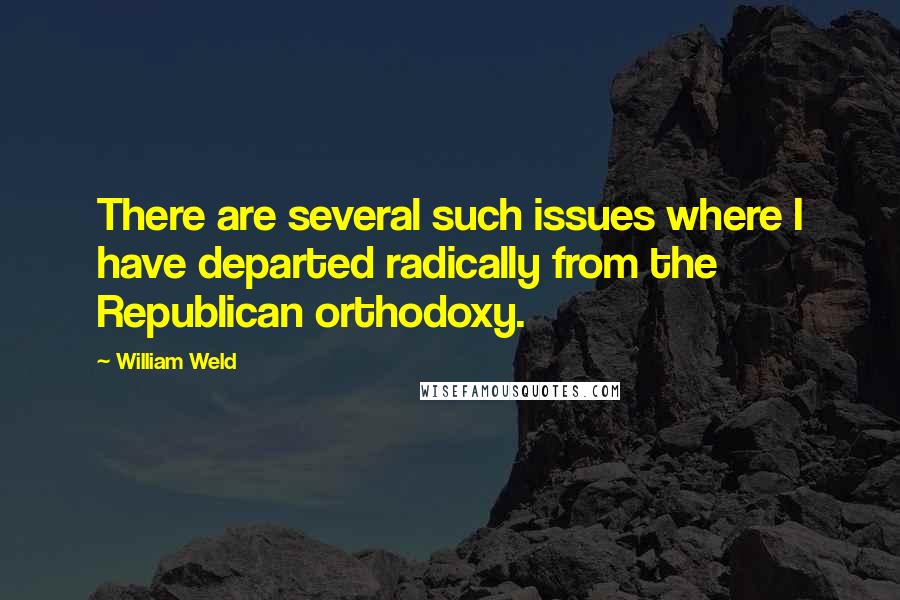 William Weld Quotes: There are several such issues where I have departed radically from the Republican orthodoxy.