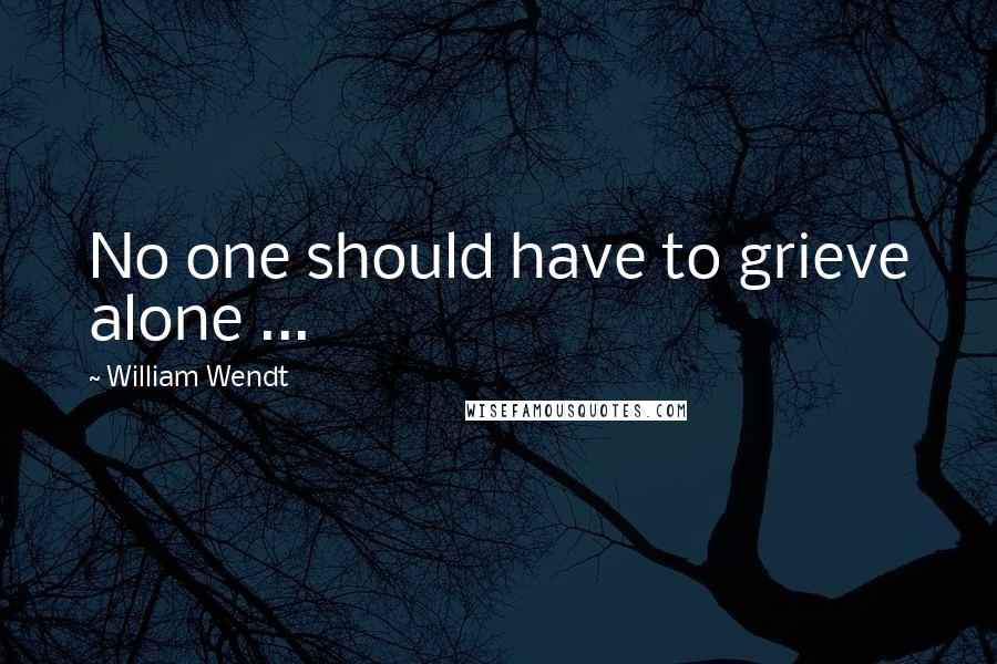 William Wendt Quotes: No one should have to grieve alone ...