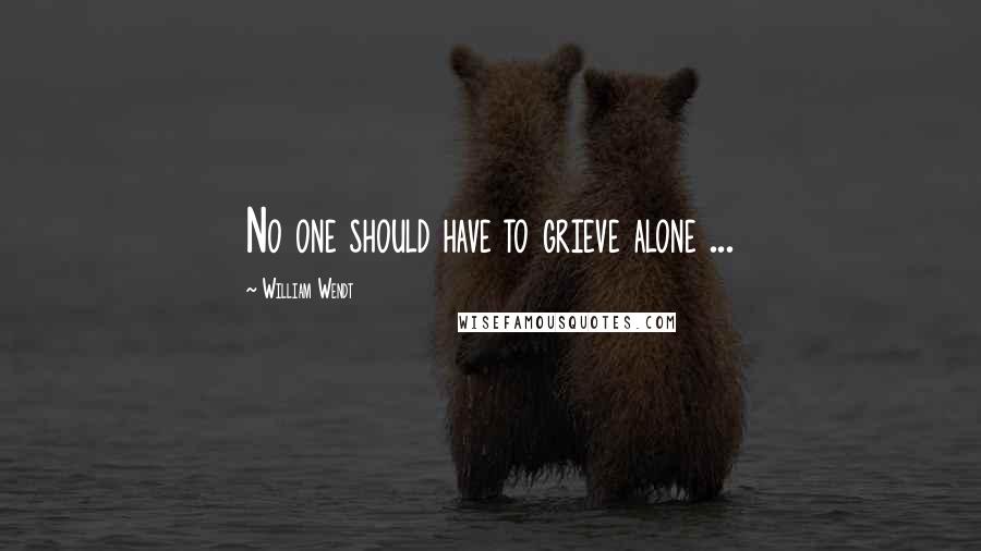 William Wendt Quotes: No one should have to grieve alone ...