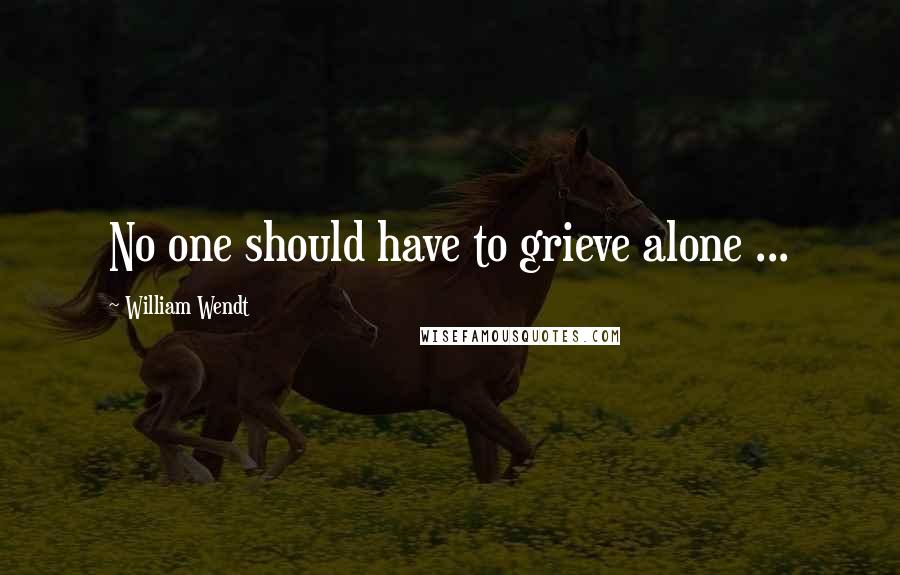William Wendt Quotes: No one should have to grieve alone ...