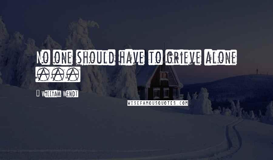 William Wendt Quotes: No one should have to grieve alone ...