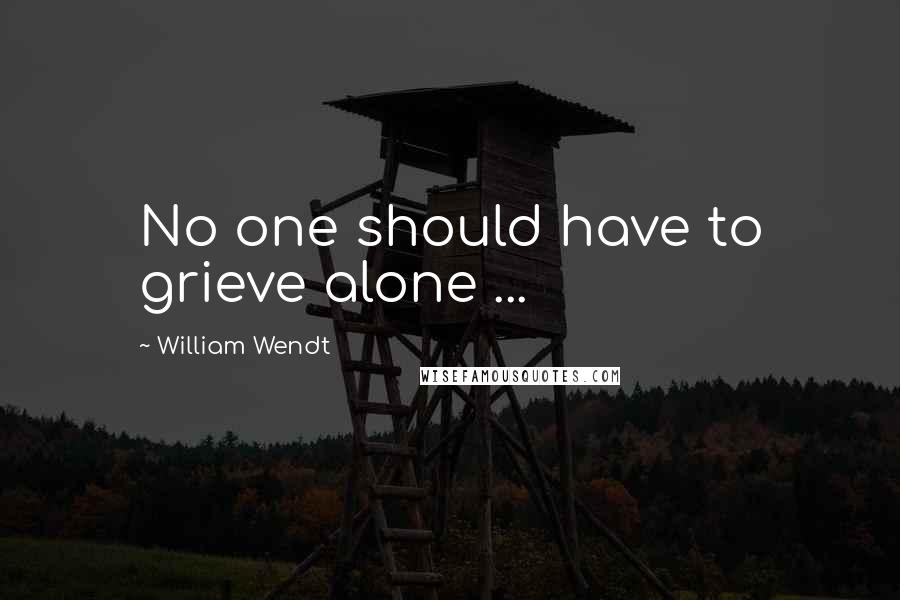 William Wendt Quotes: No one should have to grieve alone ...
