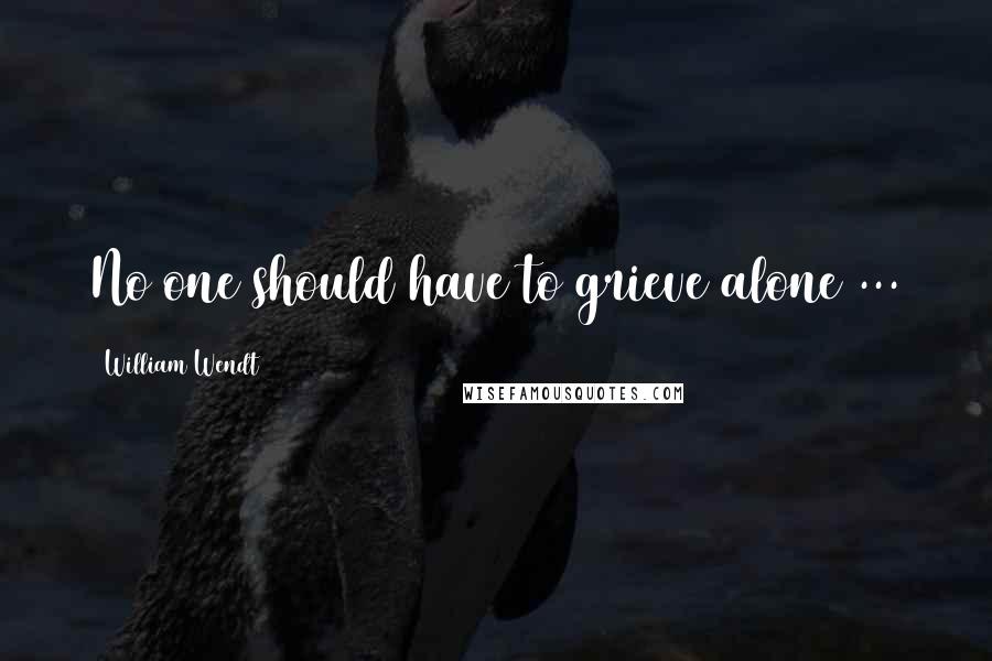 William Wendt Quotes: No one should have to grieve alone ...