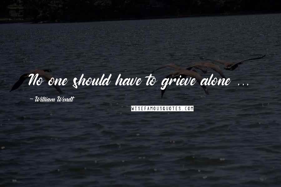 William Wendt Quotes: No one should have to grieve alone ...