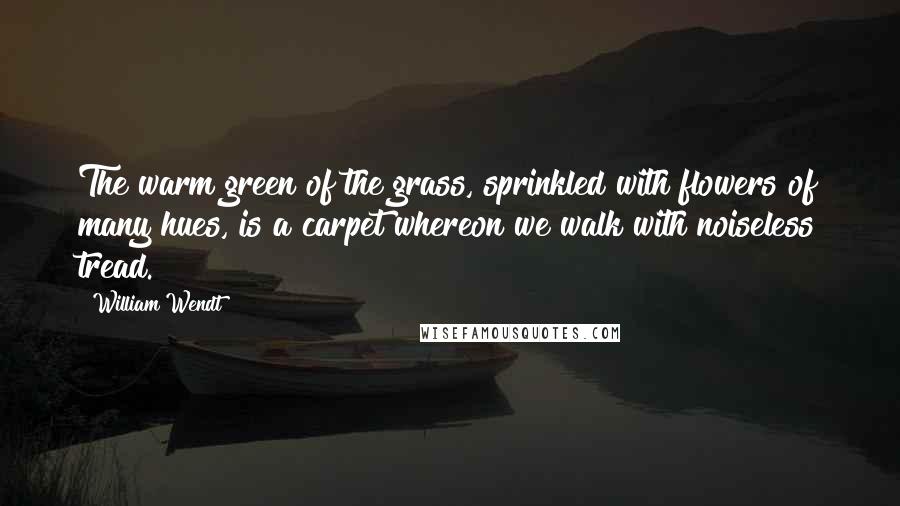 William Wendt Quotes: The warm green of the grass, sprinkled with flowers of many hues, is a carpet whereon we walk with noiseless tread.