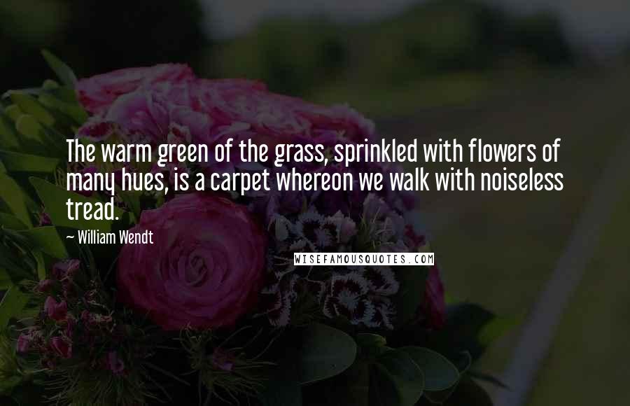 William Wendt Quotes: The warm green of the grass, sprinkled with flowers of many hues, is a carpet whereon we walk with noiseless tread.