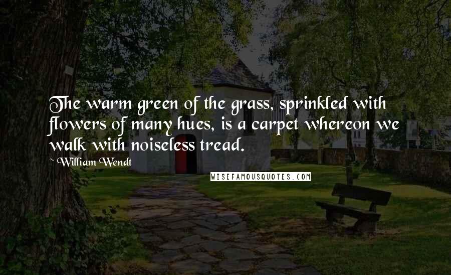 William Wendt Quotes: The warm green of the grass, sprinkled with flowers of many hues, is a carpet whereon we walk with noiseless tread.