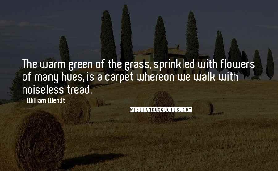 William Wendt Quotes: The warm green of the grass, sprinkled with flowers of many hues, is a carpet whereon we walk with noiseless tread.