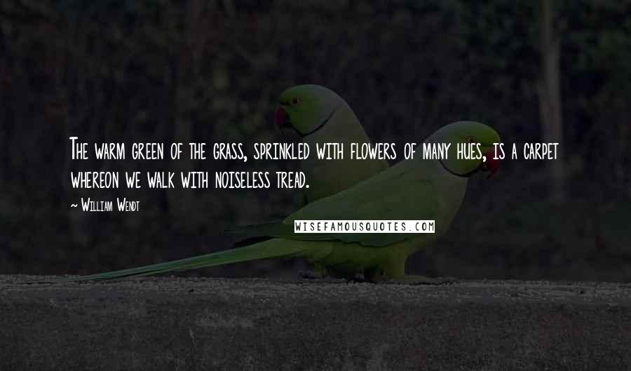 William Wendt Quotes: The warm green of the grass, sprinkled with flowers of many hues, is a carpet whereon we walk with noiseless tread.