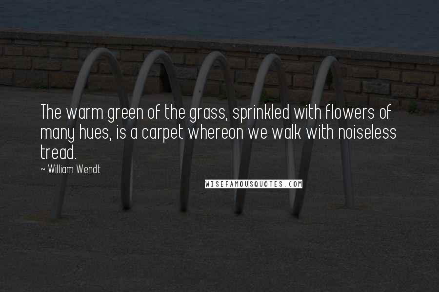 William Wendt Quotes: The warm green of the grass, sprinkled with flowers of many hues, is a carpet whereon we walk with noiseless tread.