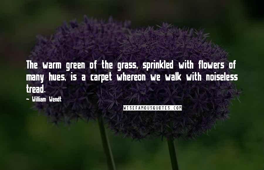 William Wendt Quotes: The warm green of the grass, sprinkled with flowers of many hues, is a carpet whereon we walk with noiseless tread.