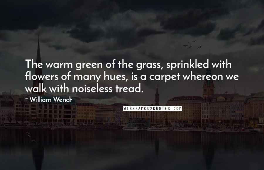 William Wendt Quotes: The warm green of the grass, sprinkled with flowers of many hues, is a carpet whereon we walk with noiseless tread.