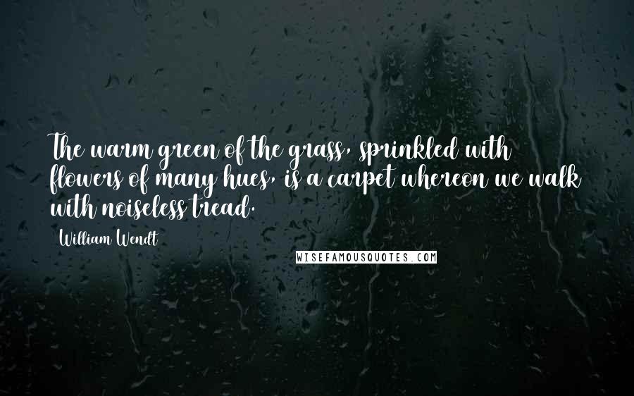 William Wendt Quotes: The warm green of the grass, sprinkled with flowers of many hues, is a carpet whereon we walk with noiseless tread.