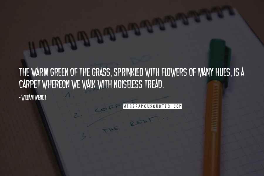 William Wendt Quotes: The warm green of the grass, sprinkled with flowers of many hues, is a carpet whereon we walk with noiseless tread.