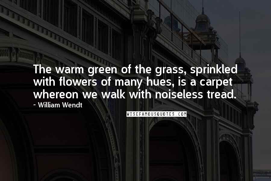 William Wendt Quotes: The warm green of the grass, sprinkled with flowers of many hues, is a carpet whereon we walk with noiseless tread.