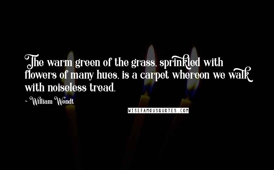 William Wendt Quotes: The warm green of the grass, sprinkled with flowers of many hues, is a carpet whereon we walk with noiseless tread.