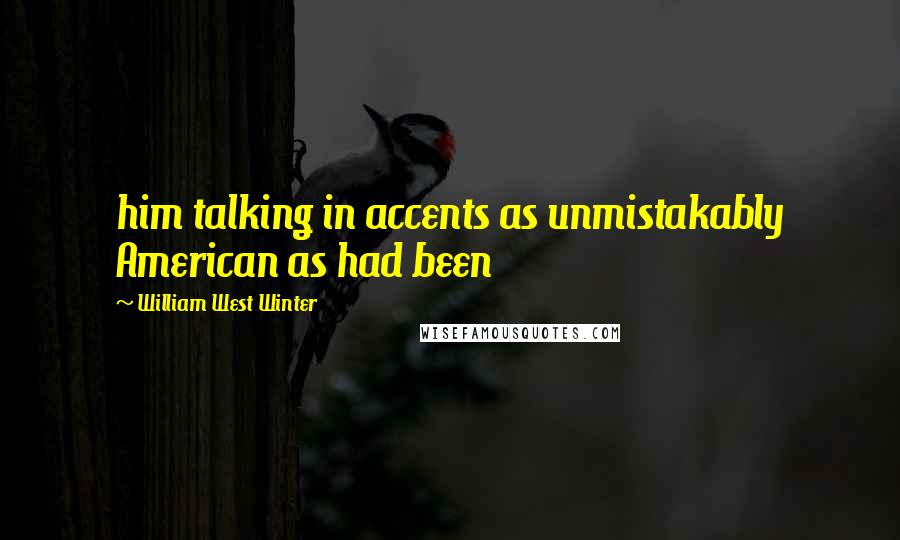 William West Winter Quotes: him talking in accents as unmistakably American as had been