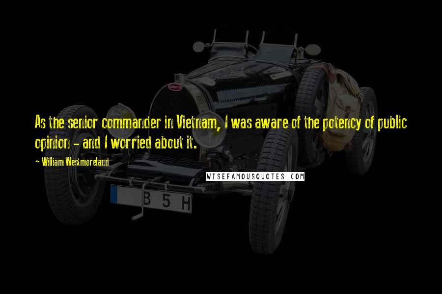 William Westmoreland Quotes: As the senior commander in Vietnam, I was aware of the potency of public opinion - and I worried about it.