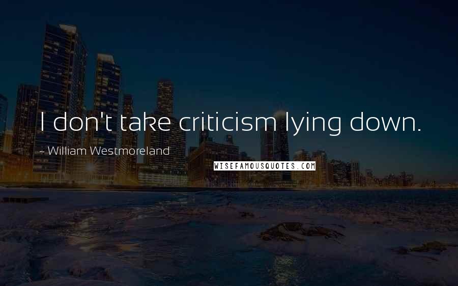 William Westmoreland Quotes: I don't take criticism lying down.