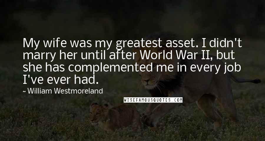 William Westmoreland Quotes: My wife was my greatest asset. I didn't marry her until after World War II, but she has complemented me in every job I've ever had.