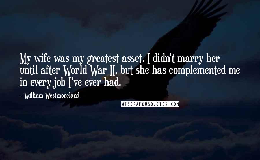 William Westmoreland Quotes: My wife was my greatest asset. I didn't marry her until after World War II, but she has complemented me in every job I've ever had.