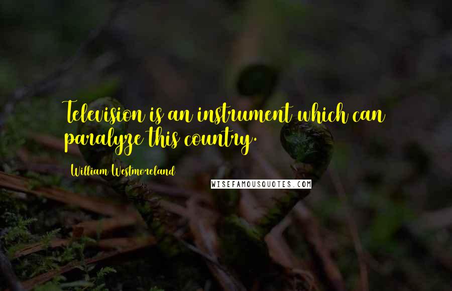 William Westmoreland Quotes: Television is an instrument which can paralyze this country.