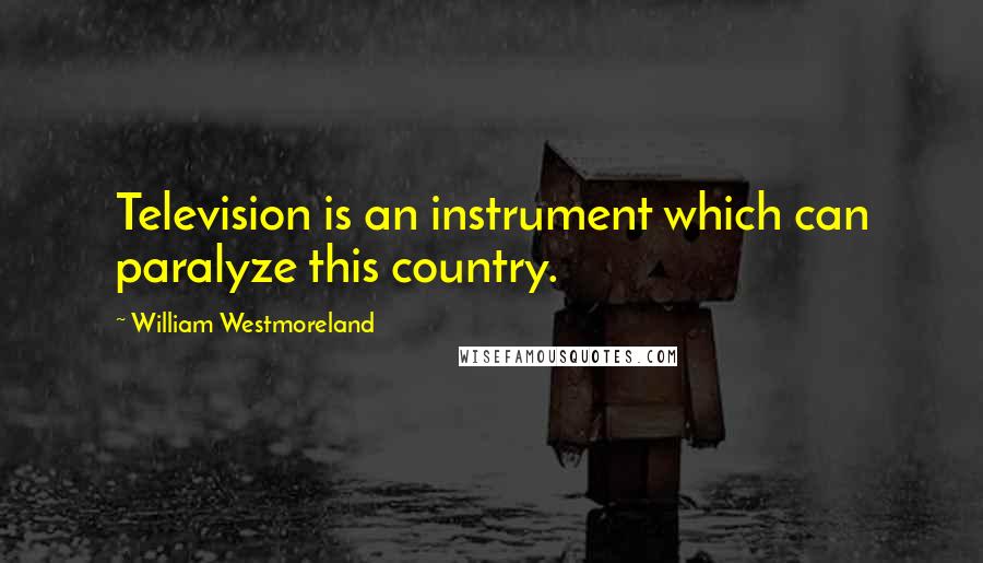 William Westmoreland Quotes: Television is an instrument which can paralyze this country.