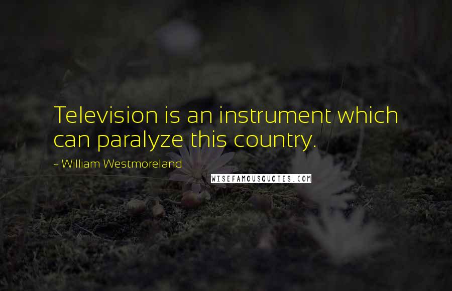 William Westmoreland Quotes: Television is an instrument which can paralyze this country.
