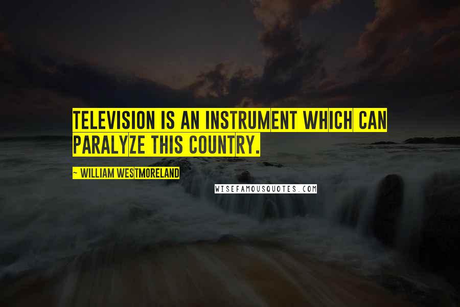 William Westmoreland Quotes: Television is an instrument which can paralyze this country.