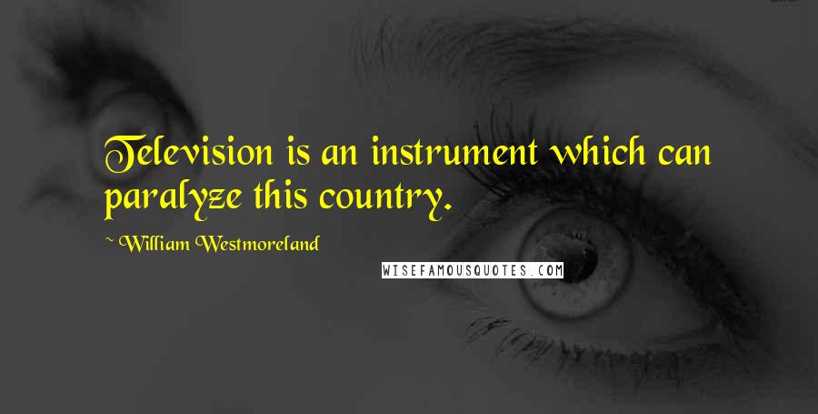 William Westmoreland Quotes: Television is an instrument which can paralyze this country.