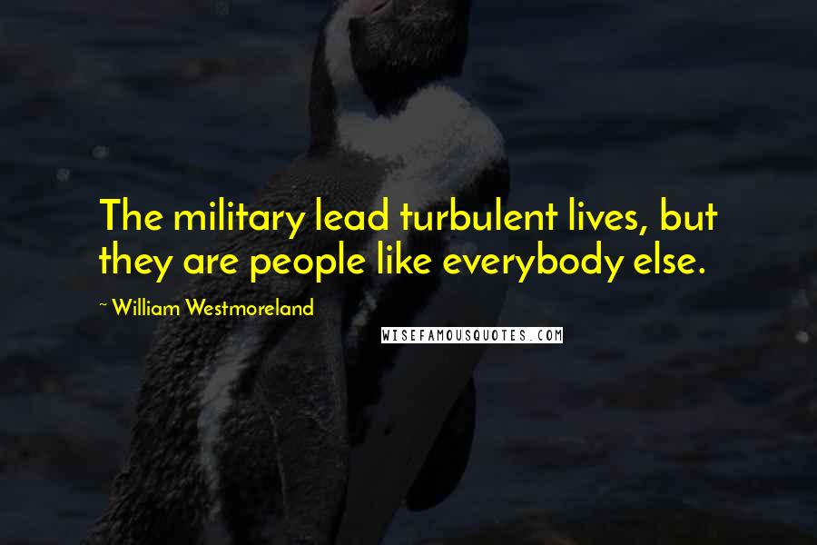 William Westmoreland Quotes: The military lead turbulent lives, but they are people like everybody else.