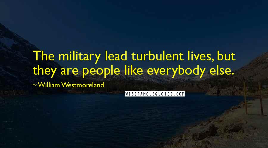 William Westmoreland Quotes: The military lead turbulent lives, but they are people like everybody else.