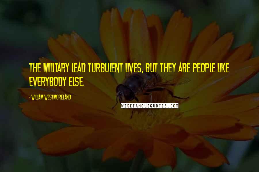 William Westmoreland Quotes: The military lead turbulent lives, but they are people like everybody else.