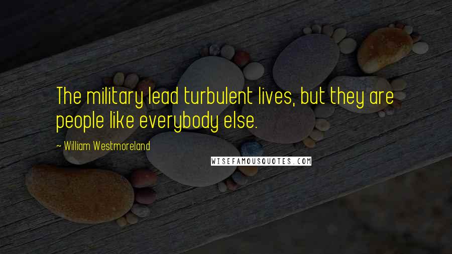 William Westmoreland Quotes: The military lead turbulent lives, but they are people like everybody else.