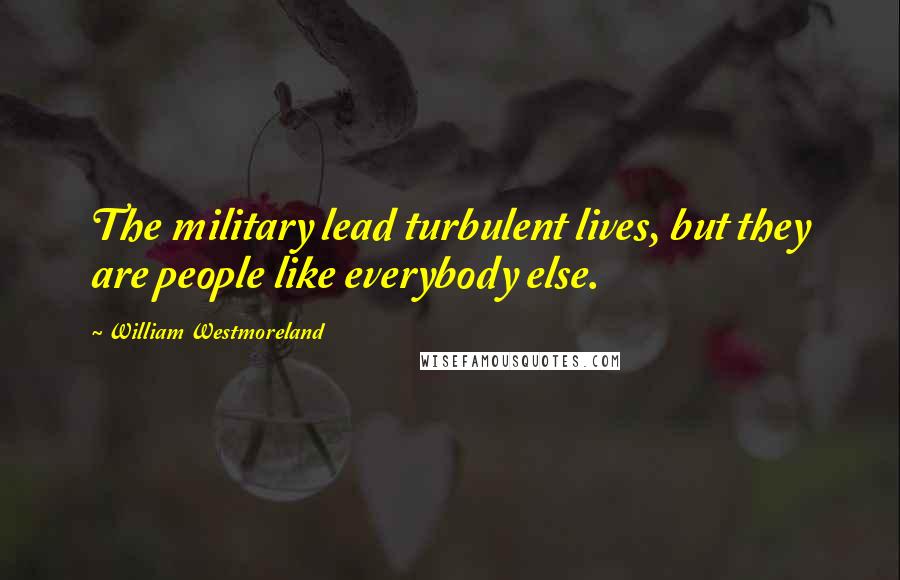 William Westmoreland Quotes: The military lead turbulent lives, but they are people like everybody else.