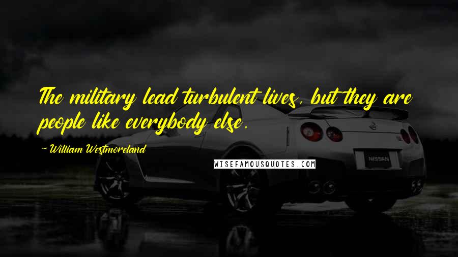 William Westmoreland Quotes: The military lead turbulent lives, but they are people like everybody else.