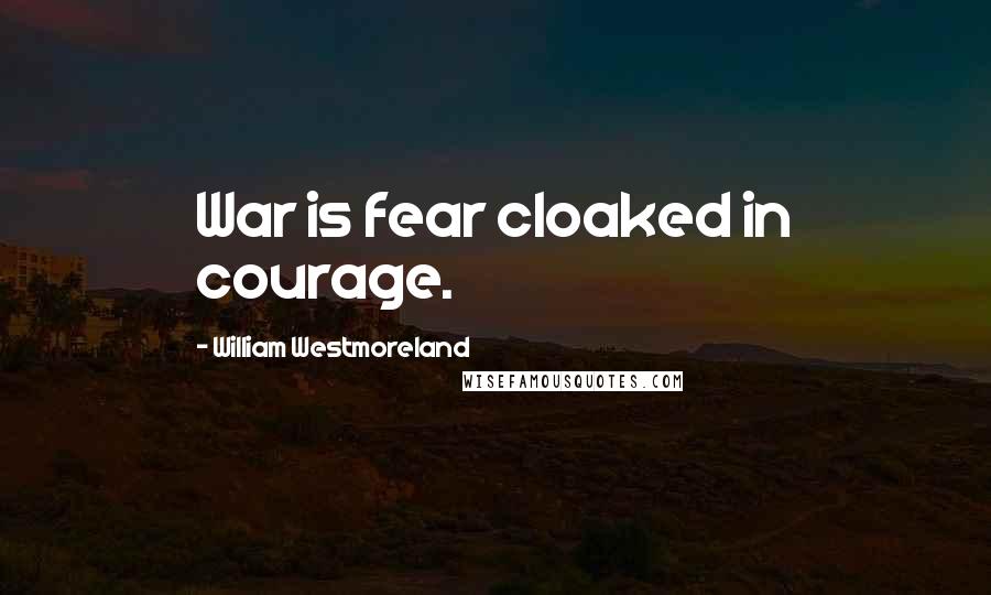 William Westmoreland Quotes: War is fear cloaked in courage.