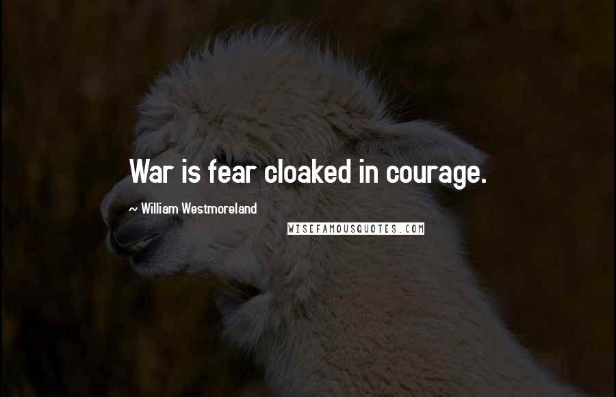 William Westmoreland Quotes: War is fear cloaked in courage.