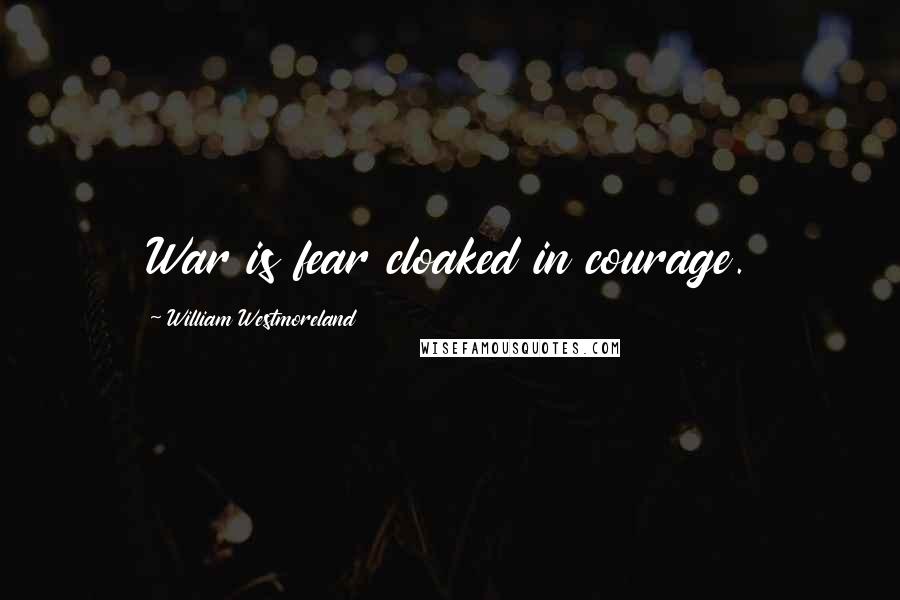 William Westmoreland Quotes: War is fear cloaked in courage.