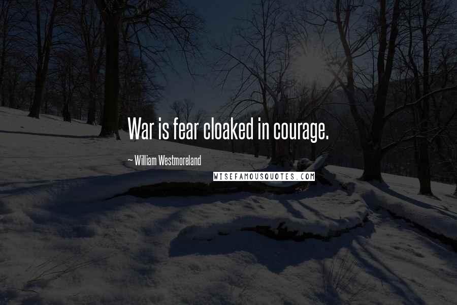 William Westmoreland Quotes: War is fear cloaked in courage.