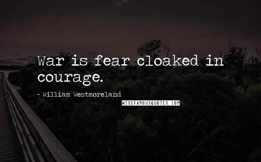 William Westmoreland Quotes: War is fear cloaked in courage.