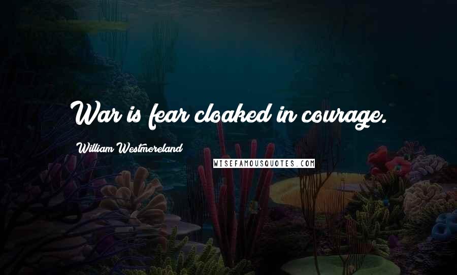William Westmoreland Quotes: War is fear cloaked in courage.