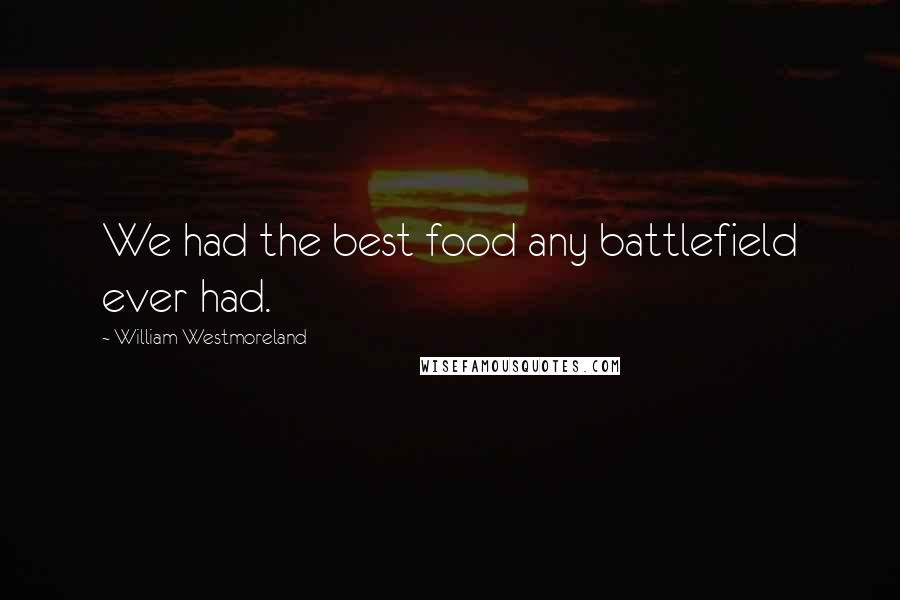 William Westmoreland Quotes: We had the best food any battlefield ever had.