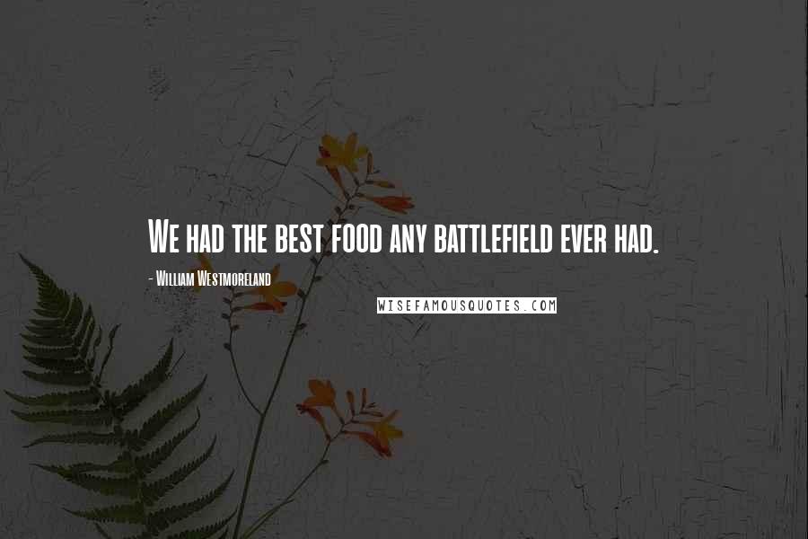 William Westmoreland Quotes: We had the best food any battlefield ever had.