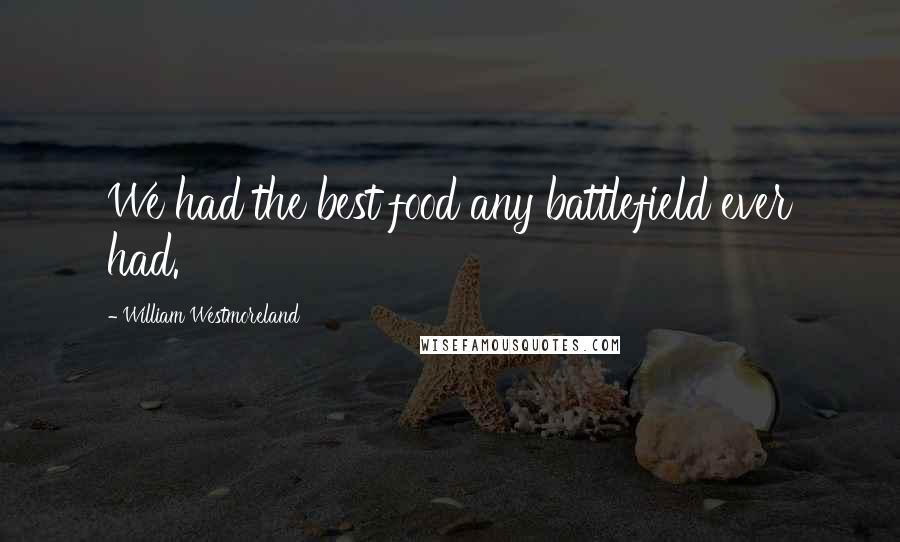 William Westmoreland Quotes: We had the best food any battlefield ever had.