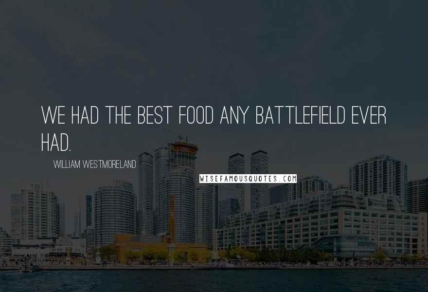 William Westmoreland Quotes: We had the best food any battlefield ever had.