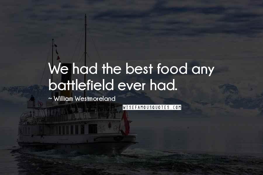 William Westmoreland Quotes: We had the best food any battlefield ever had.