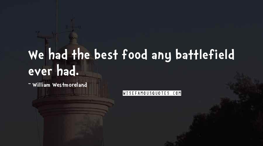 William Westmoreland Quotes: We had the best food any battlefield ever had.